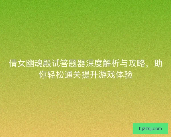 倩女幽魂殿试答题器深度解析与攻略，助你轻松通关提升游戏体验