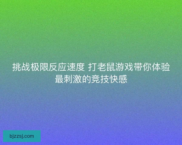 挑战极限反应速度 打老鼠游戏带你体验最刺激的竞技快感