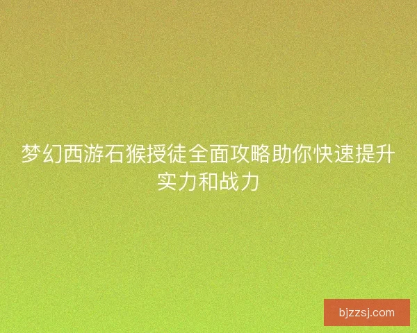 梦幻西游石猴授徒全面攻略助你快速提升实力和战力