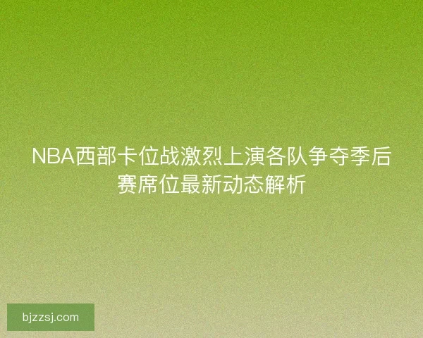NBA西部卡位战激烈上演各队争夺季后赛席位最新动态解析