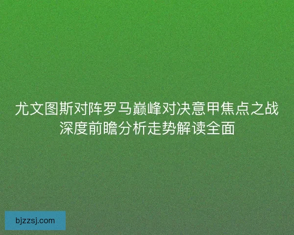 尤文图斯对阵罗马巅峰对决意甲焦点之战深度前瞻分析走势解读全面