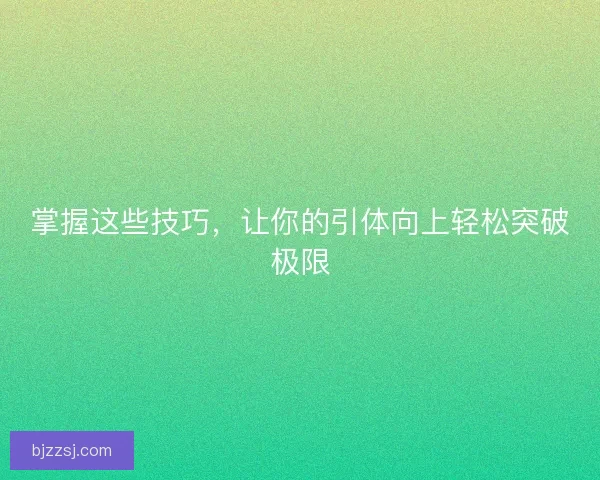 掌握这些技巧，让你的引体向上轻松突破极限