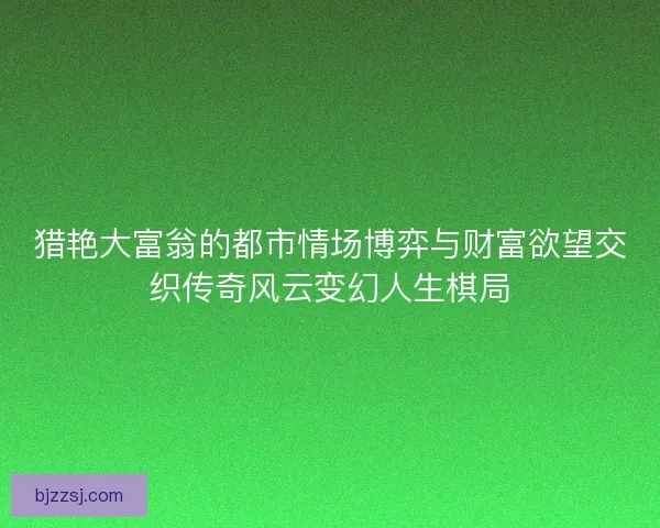 猎艳大富翁的都市情场博弈与财富欲望交织传奇风云变幻人生棋局