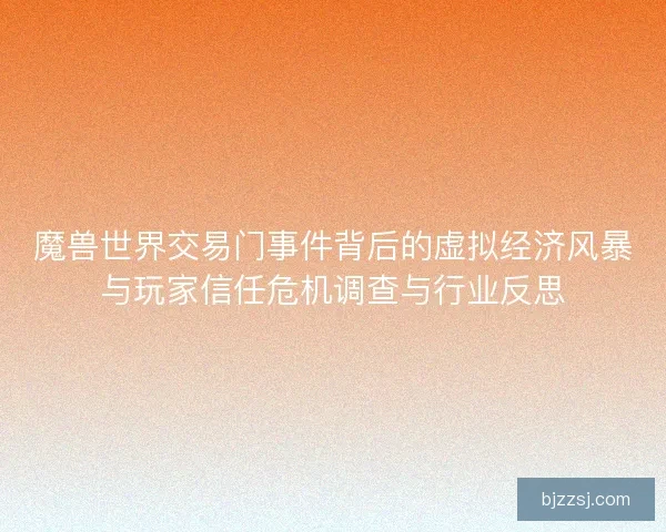 魔兽世界交易门事件背后的虚拟经济风暴与玩家信任危机调查与行业反思