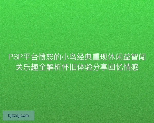 PSP平台愤怒的小鸟经典重现休闲益智闯关乐趣全解析怀旧体验分享回忆情感