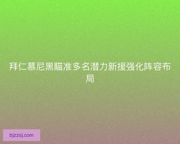 拜仁慕尼黑瞄准多名潜力新援强化阵容布局