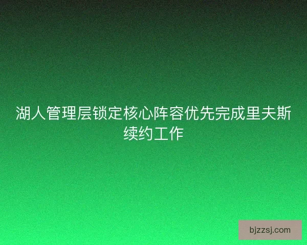 湖人管理层锁定核心阵容优先完成里夫斯续约工作