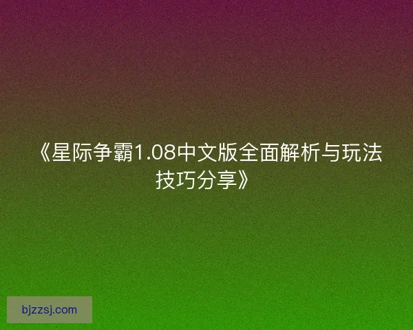 《星际争霸1.08中文版全面解析与玩法技巧分享》