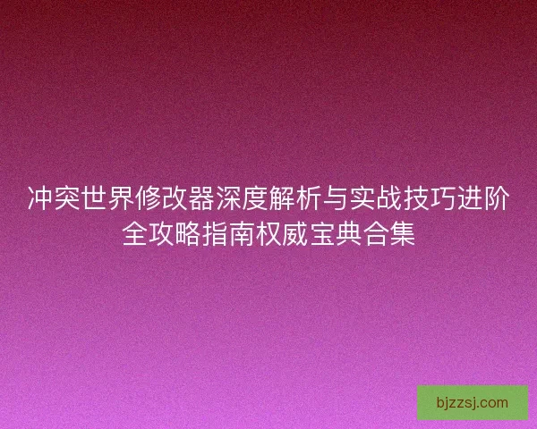 冲突世界修改器深度解析与实战技巧进阶全攻略指南权威宝典合集