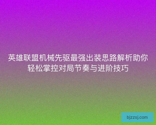 英雄联盟机械先驱最强出装思路解析助你轻松掌控对局节奏与进阶技巧