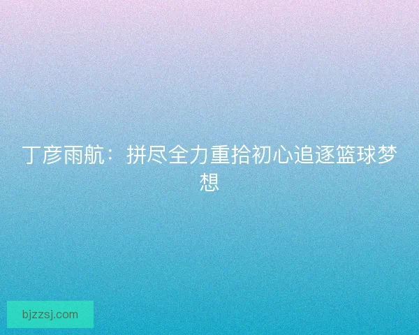 丁彦雨航：拼尽全力重拾初心追逐篮球梦想