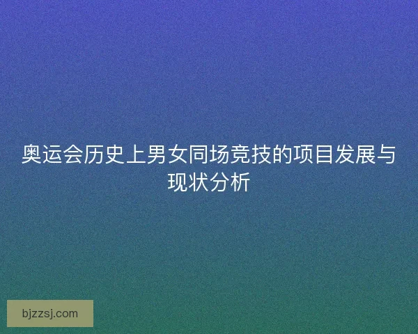 奥运会历史上男女同场竞技的项目发展与现状分析